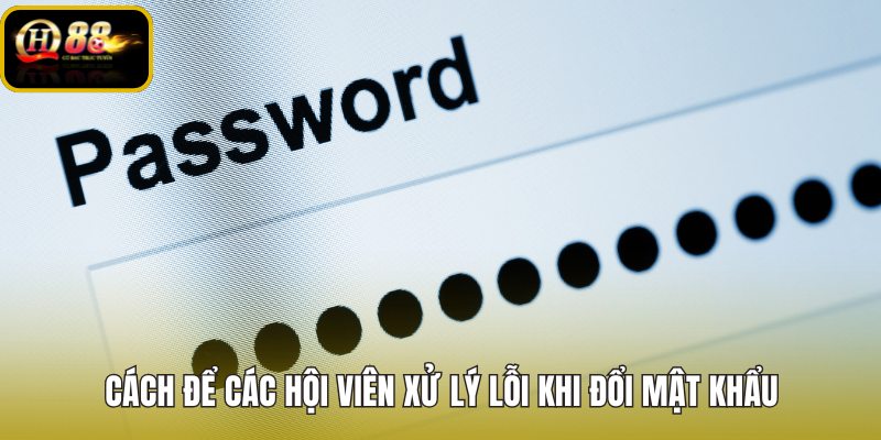 cach-de-cac-hoi-vien-xu-ly-loi-khi-doi-mat-khau cach-de-cac-hoi-vien-xu-ly-loi-khi-doi-mat-khau